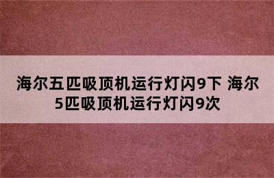 海尔五匹吸顶机运行灯闪9下 海尔5匹吸顶机运行灯闪9次